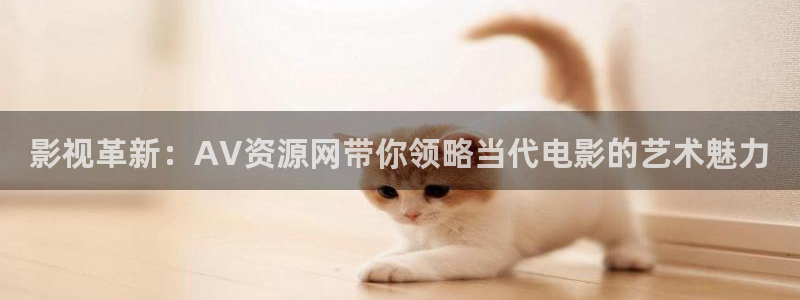 飘雪影院免费版在线观看视频：影视革新：AV资源网带你领略当代电影的艺术魅力
