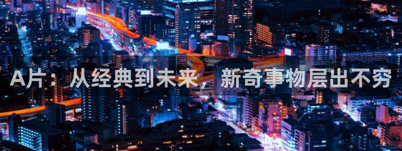 飘雪影视在线观看：A片：从经典到未来，新奇事物层出不穷