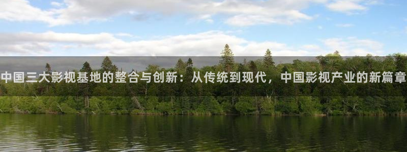 伦理片飘雪影院：中国三大影视基地的整合与创新：从传统到现代，中国影视产业的新篇章