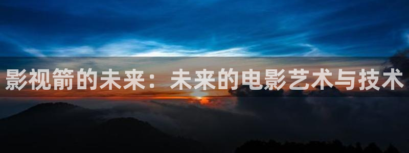 飘雪影视在线观看：影视箭的未来：未来的电影艺术与技术